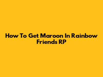 How To Get Maroon In Rainbow Friends RP