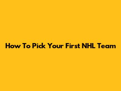 How To Pick Your First NHL Team