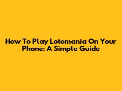 How To Play Lotomania On Your Phone: A Simple Guide