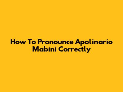 How To Pronounce Apolinario Mabini Correctly