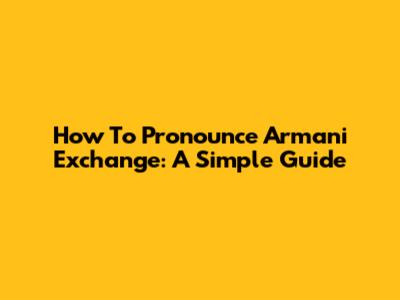 How To Pronounce Armani Exchange: A Simple Guide