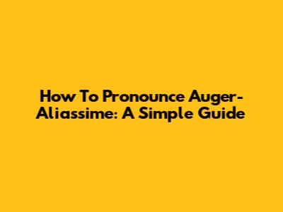 How To Pronounce Auger-Aliassime: A Simple Guide