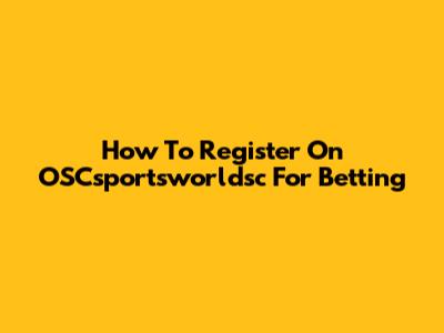 How To Register On OSCsportsworldsc For Betting
