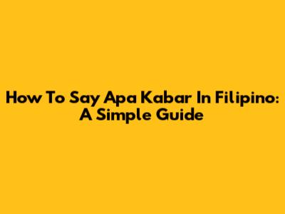 How To Say "Apa Kabar" In Filipino: A Simple Guide