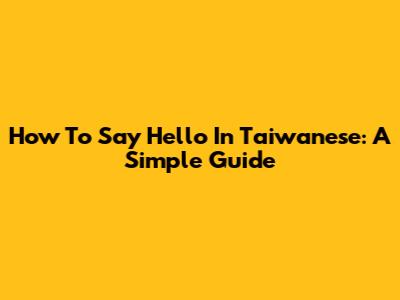 How To Say Hello In Taiwanese: A Simple Guide