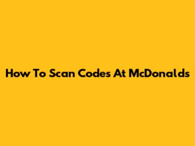 How To Scan Codes At McDonald's