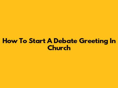 How To Start A Debate Greeting In Church