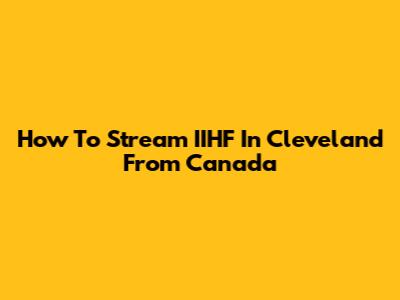 How To Stream IIHF In Cleveland From Canada