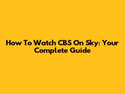 How To Watch CBS On Sky: Your Complete Guide