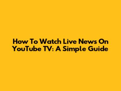 How To Watch Live News On YouTube TV: A Simple Guide