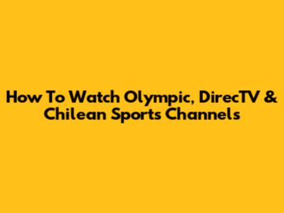 How To Watch Olympic, DirecTV & Chilean Sports Channels