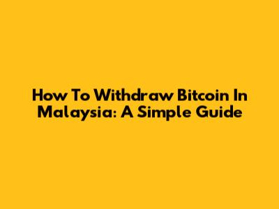 How To Withdraw Bitcoin In Malaysia: A Simple Guide