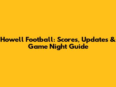 Howell Football: Scores, Updates & Game Night Guide