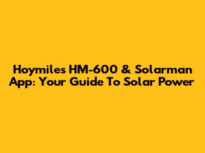Hoymiles HM-600 & Solarman App: Your Guide To Solar Power