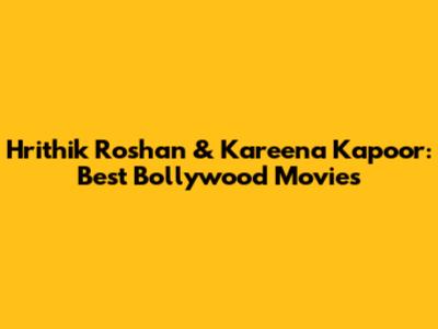 Hrithik Roshan & Kareena Kapoor: Best Bollywood Movies