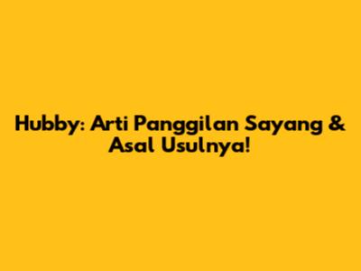 Hubby: Arti Panggilan Sayang & Asal Usulnya!