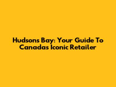 Hudson's Bay: Your Guide To Canada's Iconic Retailer