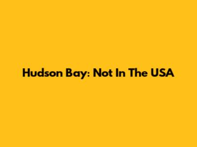 Hudson Bay: Not In The USA