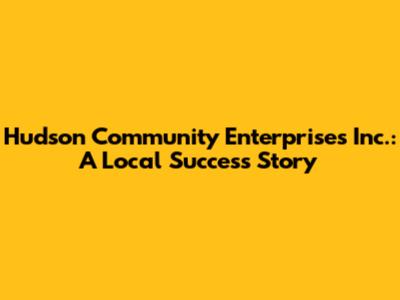 Hudson Community Enterprises Inc.: A Local Success Story