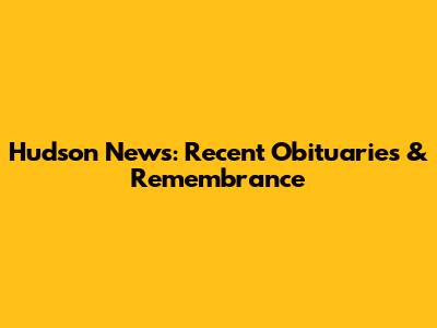 Hudson News: Recent Obituaries & Remembrance