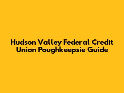 Hudson Valley Federal Credit Union Poughkeepsie Guide
