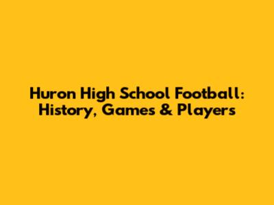 Huron High School Football: History, Games & Players
