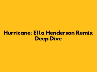 Hurricane: Ella Henderson Remix Deep Dive