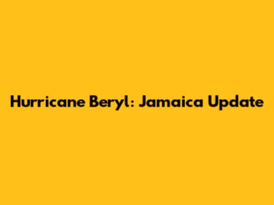 Hurricane Beryl: Jamaica Update