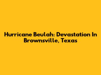 Hurricane Beulah: Devastation In Brownsville, Texas
