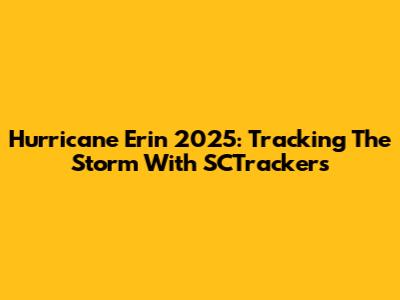 Hurricane Erin 2025: Tracking The Storm With SCTrackers