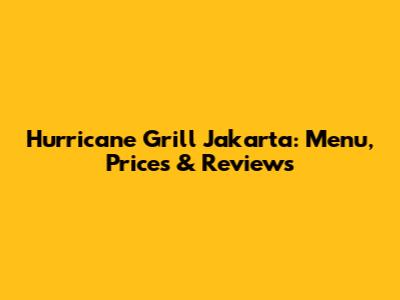 Hurricane Grill Jakarta: Menu, Prices & Reviews