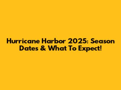 Hurricane Harbor 2025: Season Dates & What To Expect!