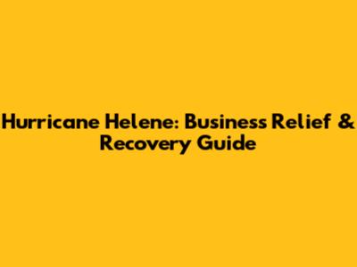 Hurricane Helene: Business Relief & Recovery Guide
