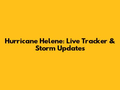 Hurricane Helene: Live Tracker & Storm Updates