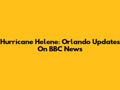 Hurricane Helene: Orlando Updates On BBC News