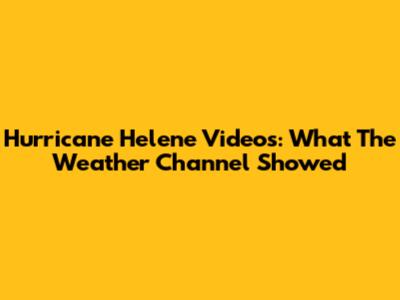 Hurricane Helene Videos: What The Weather Channel Showed