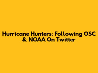 Hurricane Hunters: Following OSC & NOAA On Twitter