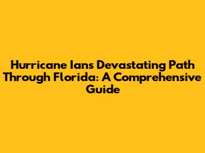 Hurricane Ian's Devastating Path Through Florida: A Comprehensive Guide