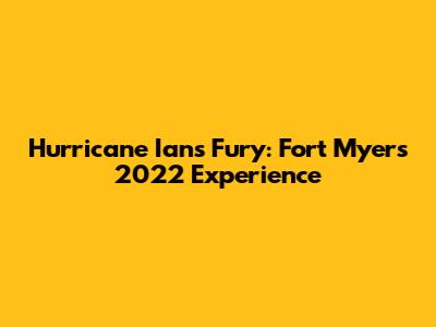 Hurricane Ian's Fury: Fort Myers' 2022 Experience