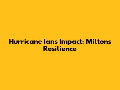 Hurricane Ian's Impact: Milton's Resilience