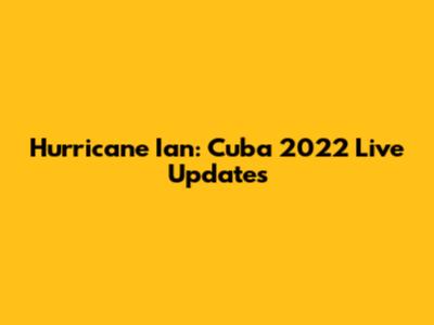 Hurricane Ian: Cuba 2022 Live Updates