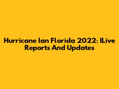 Hurricane Ian Florida 2022: ILive Reports And Updates