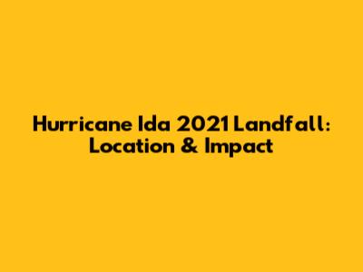 Hurricane Ida 2021 Landfall: Location & Impact
