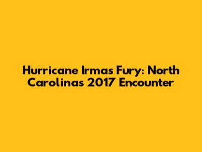 Hurricane Irma's Fury: North Carolina's 2017 Encounter