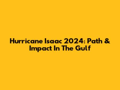 Hurricane Isaac 2024: Path & Impact In The Gulf