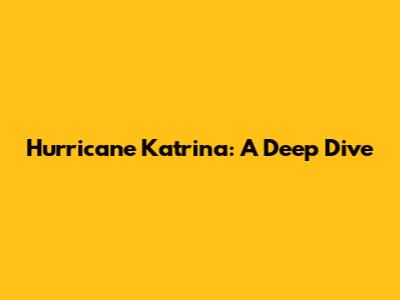 Hurricane Katrina: A Deep Dive