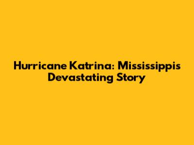 Hurricane Katrina: Mississippi's Devastating Story