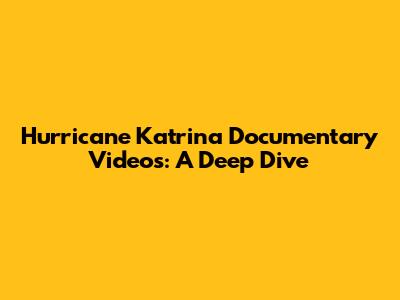 Hurricane Katrina Documentary Videos: A Deep Dive