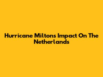 Hurricane Milton's Impact On The Netherlands