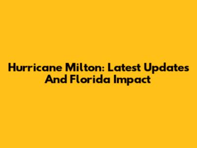 Hurricane Milton: Latest Updates And Florida Impact